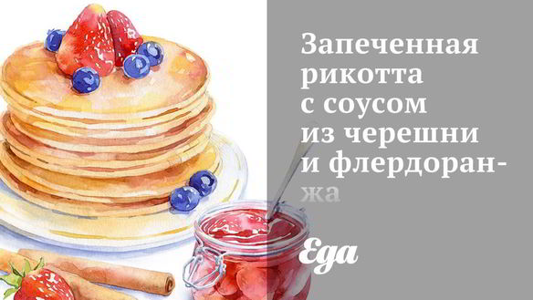 Рецепт Запеченная рикотта с соусом из черешни и флердоранжа