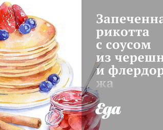 Запеченная рикотта с соусом из черешни и флердоранжа